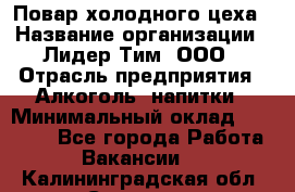 Повар холодного цеха › Название организации ­ Лидер Тим, ООО › Отрасль предприятия ­ Алкоголь, напитки › Минимальный оклад ­ 30 000 - Все города Работа » Вакансии   . Калининградская обл.,Советск г.